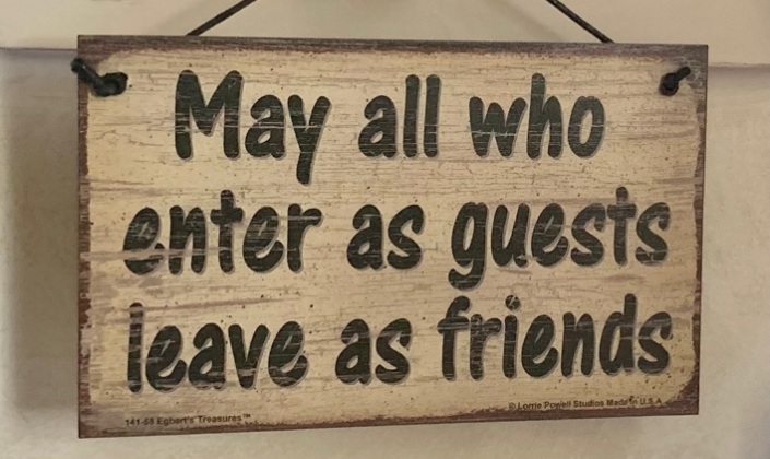 May all who enter as guests leave as friends sign